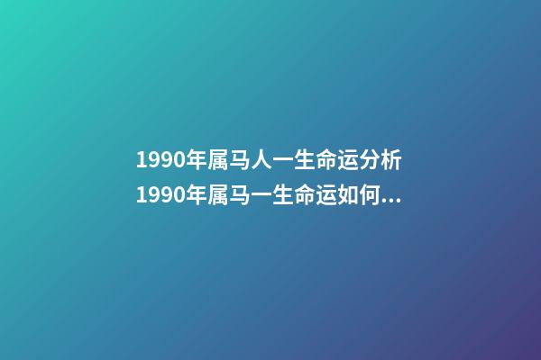 1990年属马人一生命运分析 1990年属马一生命运如何 1990年属马人一生运势-第1张-观点-玄机派